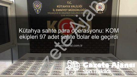 Kütahya sahte para operasyonu: KOM ekipleri 97 adet sahte dolar ele geçirdi