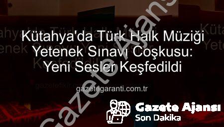 Kütahya’da Türk Halk Müziği Yetenek Sınavı: Yeni Sesler Keşfediliyor!