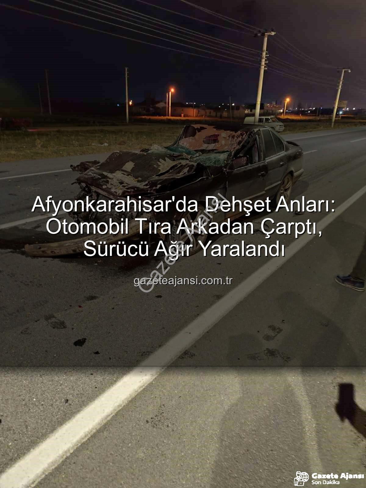Afyonkarahisar trafik kazası - Afyonkarahisar'da Dehşet Anları: Otomobil Tıra Arkadan Çarptı, Sürücü Ağır Yaralandı