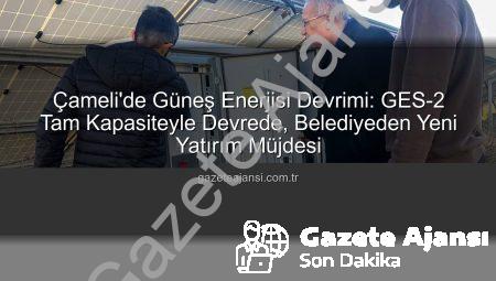 Çameli’de Güneş Enerjisi Devrimi: GES-2 Tam Kapasiteyle Devrede, Belediyeden Yeni Yatırım Müjdesi
