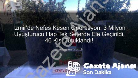 İzmir’de Nefes Kesen Operasyon: 3 Milyon Uyuşturucu Hap Tek Seferde Ele Geçirildi, 46 Kişi Tutuklandı!