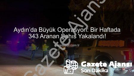 Aydın’da Suçlulara Göz Açtırılmıyor: Bir Haftada 343 Aranan Şahıs Yakalandı!