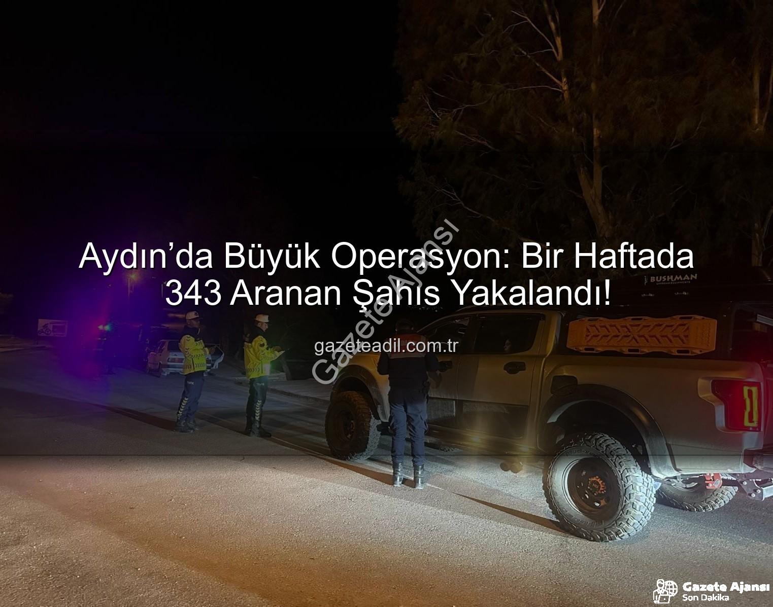 Aydın'da Suçlulara Göz Açtırılmıyor: Bir Haftada 343 Aranan Şahıs Yakalandı!