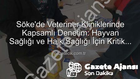 Söke’de Veteriner Kliniklerine Kapsamlı Denetim: Hayvan Sağlığı ve Halk Sağlığı Güvence Altında