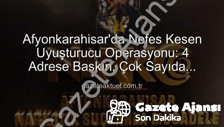 Afyonkarahisar’da Nefes Kesen Operasyon: 4 Adrese Eş Zamanlı Baskın, Uyuşturucu ve Silahlar Ele Geçirildi!