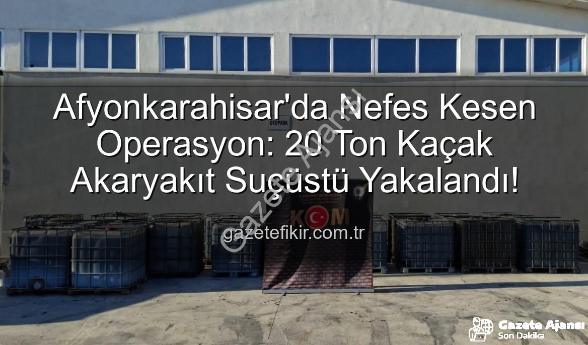 kaçak akaryakıt - Afyonkarahisar'da Nefes Kesen Operasyon: 20 Ton Kaçak Akaryakıt Ele Geçirildi!
