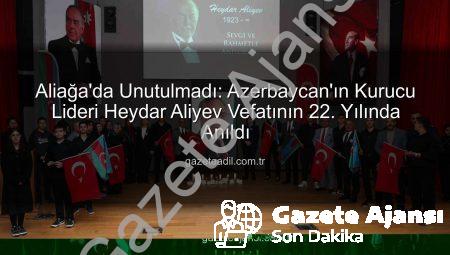 Azerbaycan’ın Efsanevi Lideri Haydar Aliyev, Aliağa’da Unutulmadı: Anma Töreni Düzenlendi