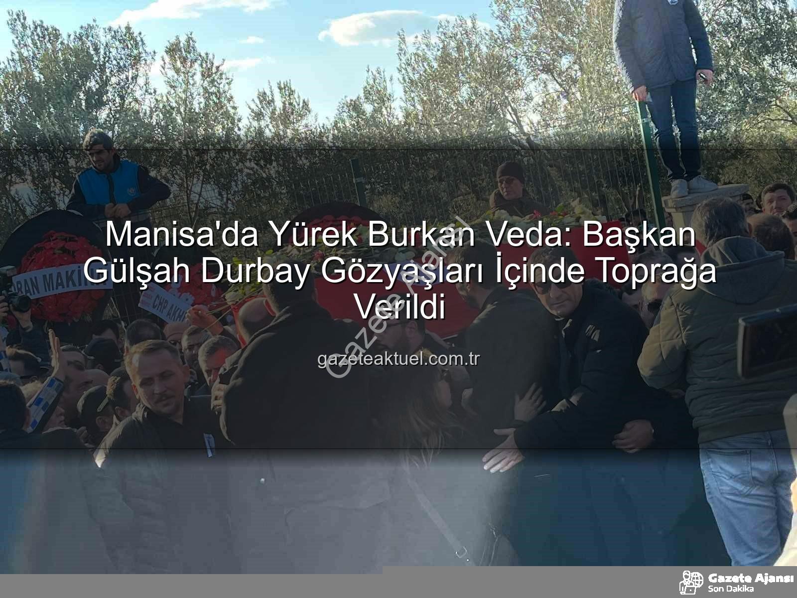 Gülşah Durbay - Manisa'da Gözyaşları Sel Oldu: Genç Belediye Başkanı Gülşah Durbay Son Yolculuğuna Uğurlandı