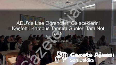Liseli Gençlerden ADÜ Kampüsüne Ziyaret: Geleceğin Üniversitelileri Üniversiteyi Keşfetti
