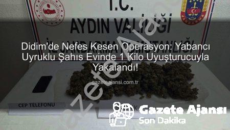 Didim’de Nefes Kesen Operasyon: Yabancı Uyruklu Şahıs Evinde 1 Kilo Uyuşturucuyla Yakalandı!