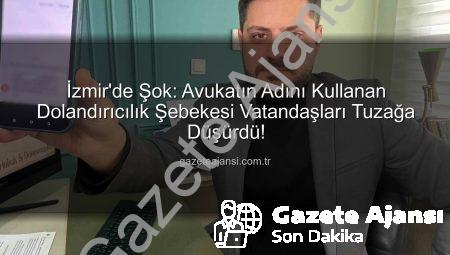 İzmir’de Şok: Avukatın Adını Kullanan Dolandırıcılık Şebekesi Vatandaşları Tuzağa Düşürdü!