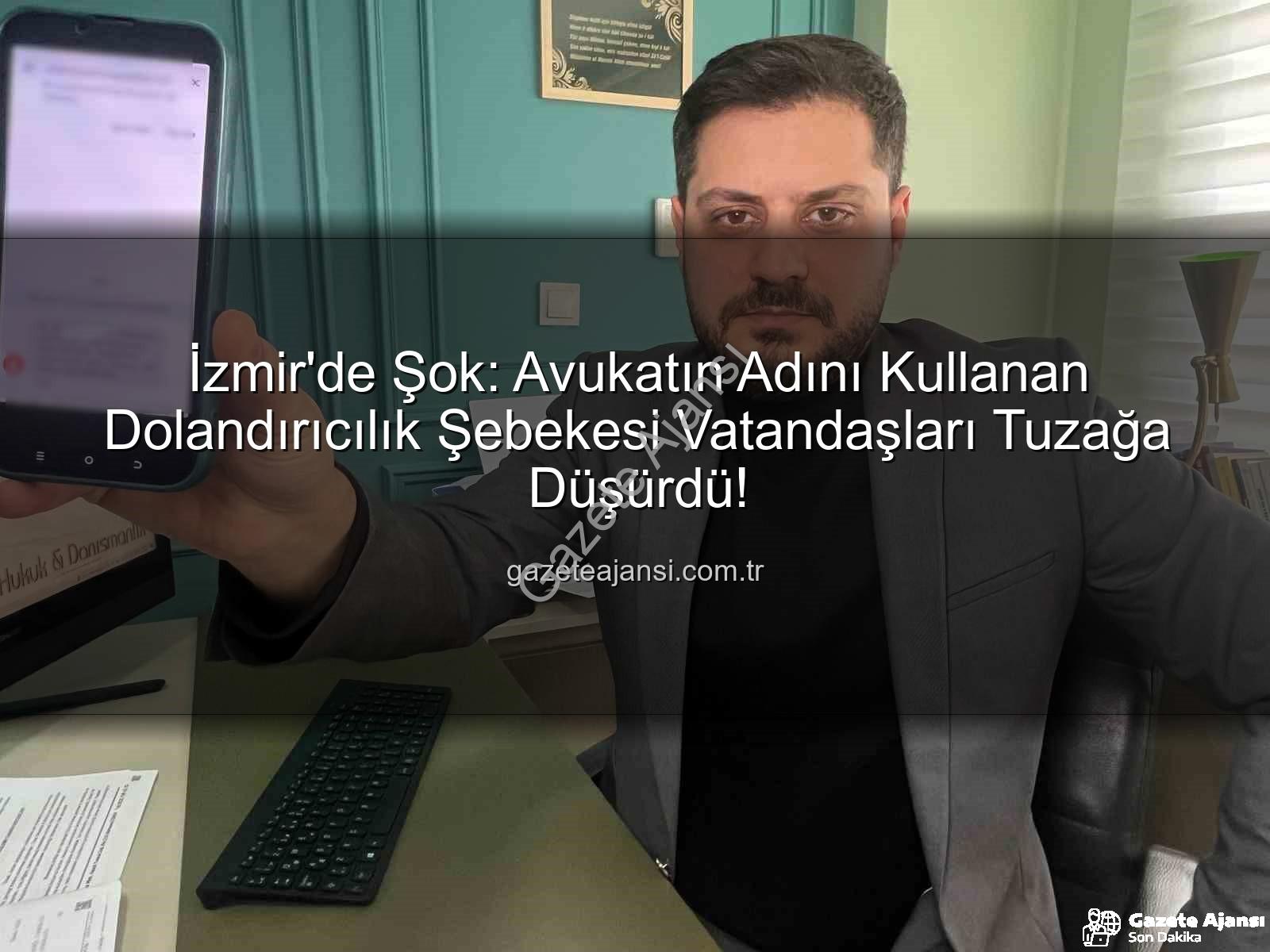 dolandırıcılık şebekesi - İzmir'de Şok: Avukatın Adını Kullanan Dolandırıcılık Şebekesi Vatandaşları Tuzağa Düşürdü!