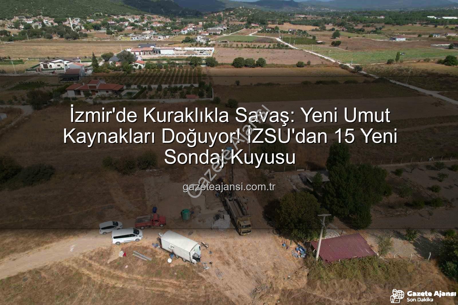 İzmir sondaj kuyusu - İzmir'de Kuraklıkla Savaş: Yeni Umut Kaynakları Doğuyor! İZSU'dan 15 Yeni Sondaj Kuyusu