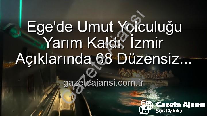 düzensiz göçmen - Ege'de Umut Yolculuğu Yarım Kaldı: İzmir Açıklarında 68 Düzensiz Göçmen Kurtarıldı