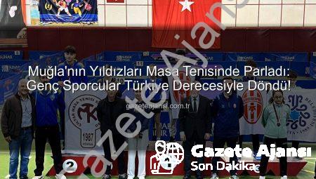 Muğla’nın Yıldızları Masa Tenisinde Parladı: Genç Sporcular Türkiye Derecesiyle Döndü!
