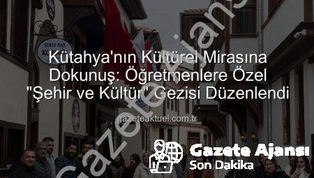 Kütahya’nın Kültürel Mirasına Öğretmen Akademileri’nden Derin Bakış: ‘Şehir ve Kültür’ Gezisiyle Tarih Yeniden Canlandı