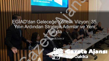 EGİAD’dan 35. Yıl Vizyonu ve Gelecek Planları: Stratejik Danışma Kurulu Toplantısı Detayları gazeteajansi.com.tr’de