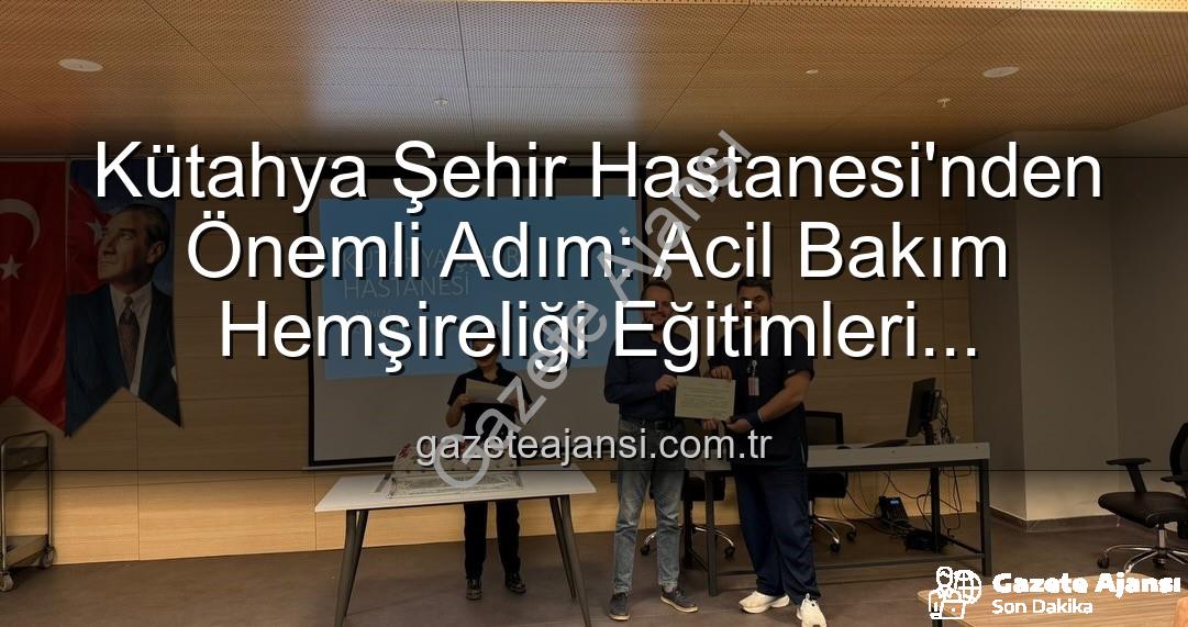Acil Bakım Hemşireliği Eğitimi - Kütahya Şehir Hastanesi'nden Önemli Adım: Acil Bakım Hemşireliği Eğitimleri Tamamlandı