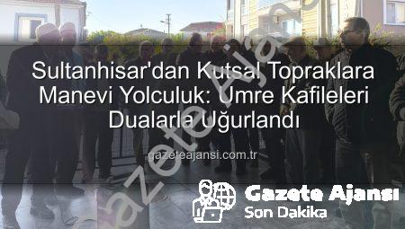Sultanhisar’dan Kutsal Topraklara Manevi Yolculuk: Umre Kafileleri Dualarla Uğurlandı