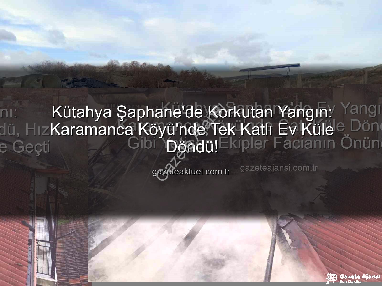 Şaphane ev yangını - Kütahya Şaphane'de Ev Yangını: Karamanca Köyü'nde Çatı Küle Döndü, Hızır Gibi Yetişen Ekipler Facianın Önüne Geçti
