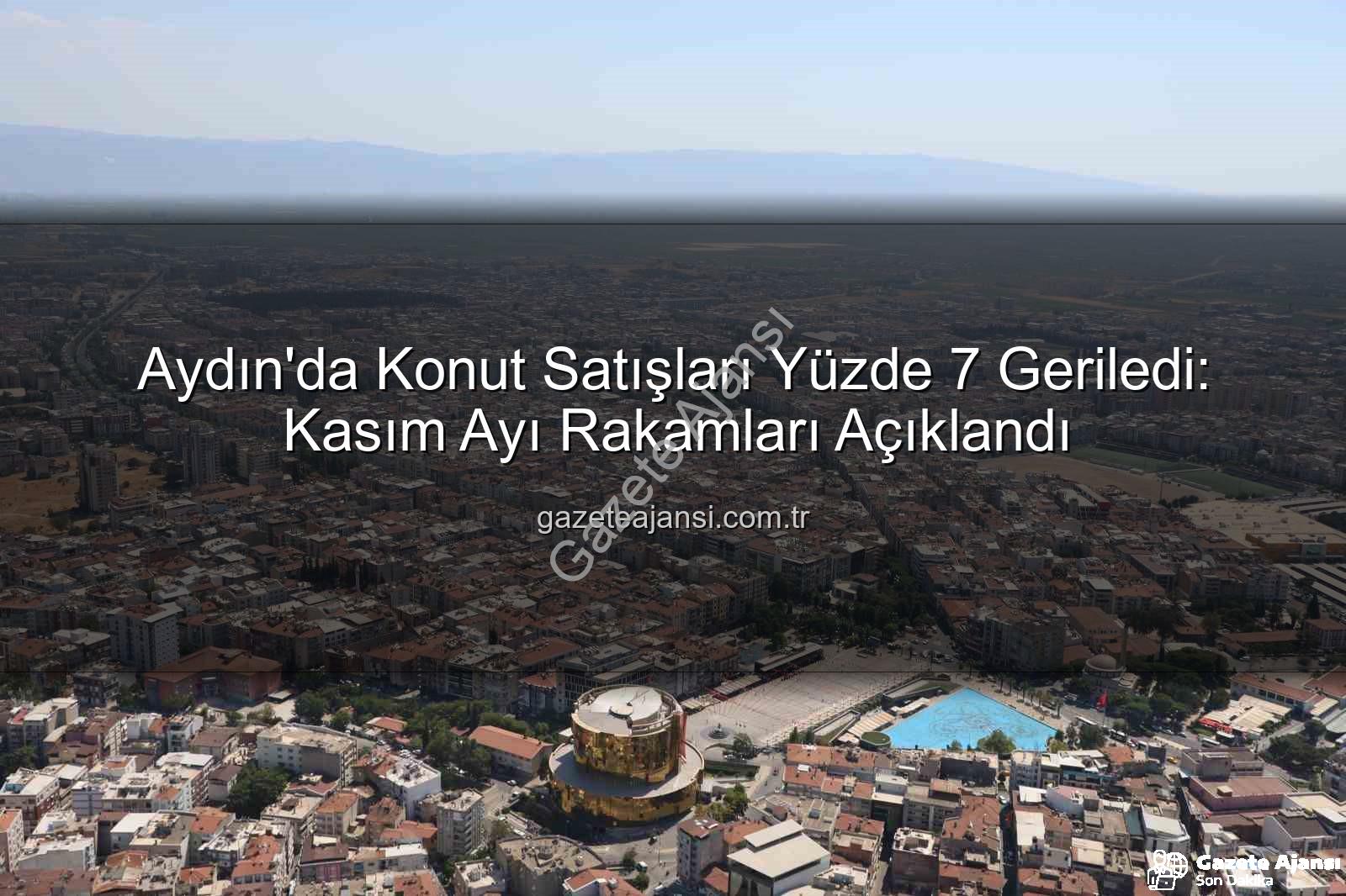Aydın konut satışı - Aydın'da Konut Satışları Yüzde 7 Geriledi: Kasım Ayı Rakamları Açıklandı