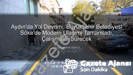 Aydın’da Yol Devrimi: Büyükşehir Belediyesi Söke’de Modern Ulaşımı Tamamladı, Çalışmalar Sürecek