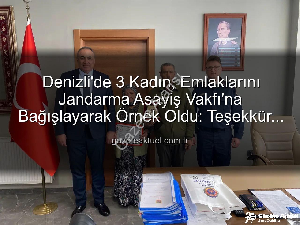 Jandarma Asayiş Vakfı - Denizli'de Vefa Örneği: 3 Kadın, Gayrimenkullerini Jandarma Asayiş Vakfı'na Bağışladı