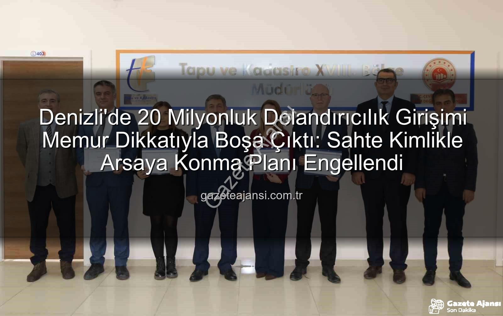 20 milyonluk dolandırıcılık - Denizli'de 20 Milyonluk Dolandırıcılık Girişimi Memur Dikkatıyla Boşa Çıktı: Sahte Kimlikle Arsaya Konma Planı Engellendi