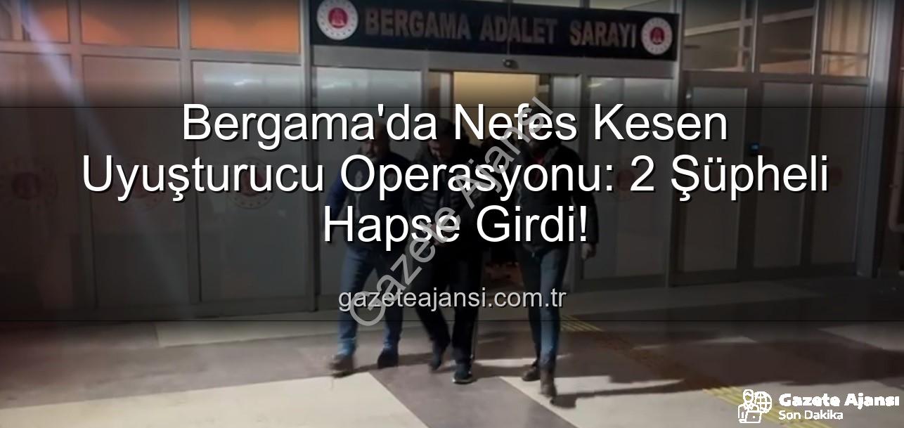 Bergama uyuşturucu operasyonu - Bergama'da Nefes Kesen Uyuşturucu Operasyonu: 2 Şüpheli Hapse Girdi!