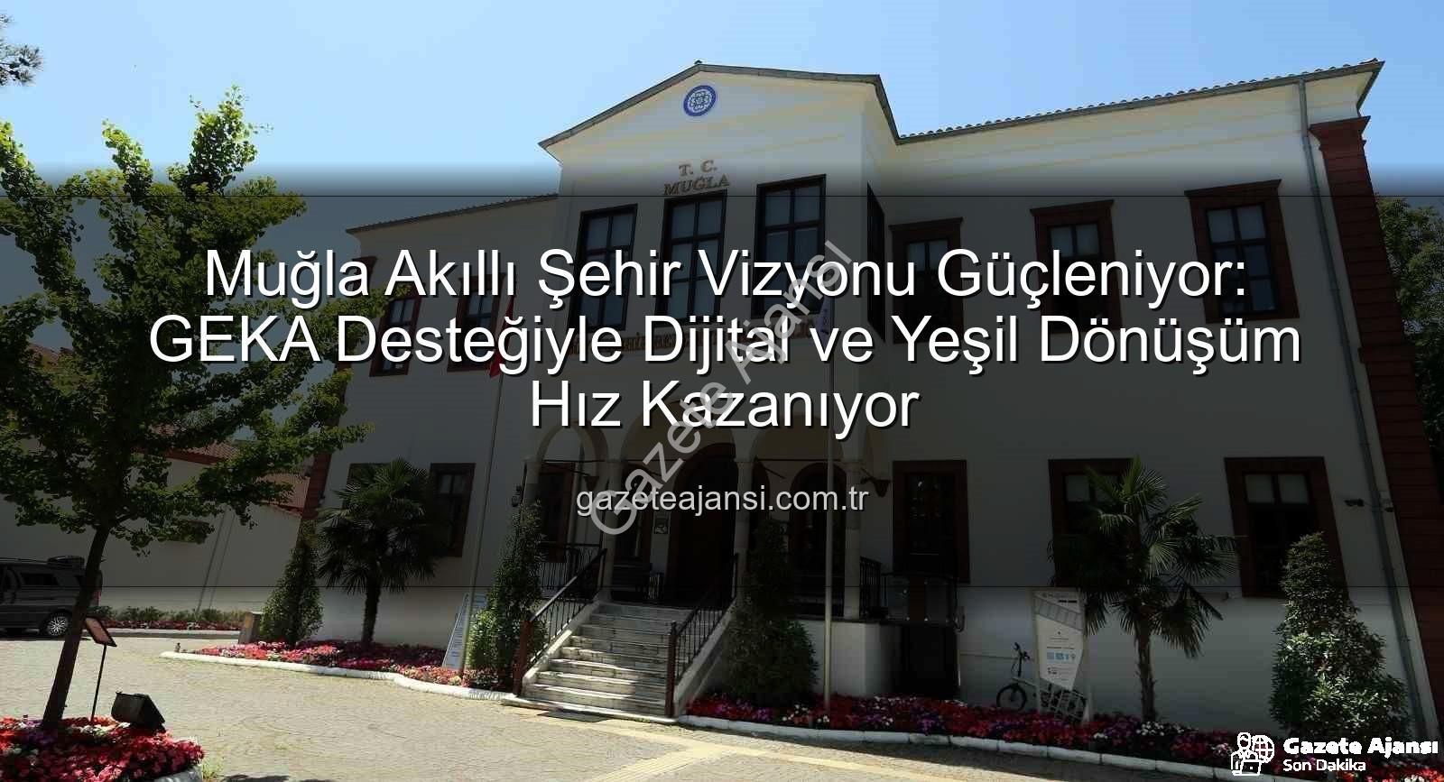 Akıllı Şehir Dönüşümü - Muğla Akıllı Şehir Vizyonu Güçleniyor: GEKA Desteğiyle Dijital ve Yeşil Dönüşüm Hız Kazanıyor