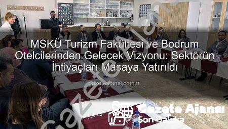 MSKÜ Turizm Fakültesi ve Bodrum Otelcilerinden Gelecek Vizyonu: Sektörün İhtiyaçları Masaya Yatırıldı