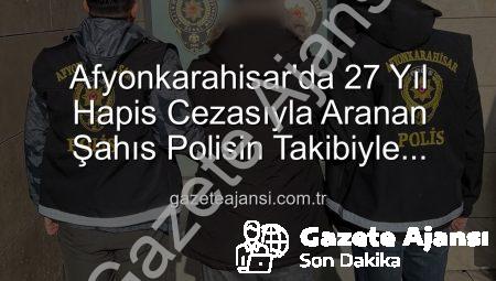 Afyonkarahisar’da 27 Yıl Hapis Cezasıyla Aranan Şahıs Polisin Takibiyle Yakalandı: Suç Dosyası Kabarık Çıktı