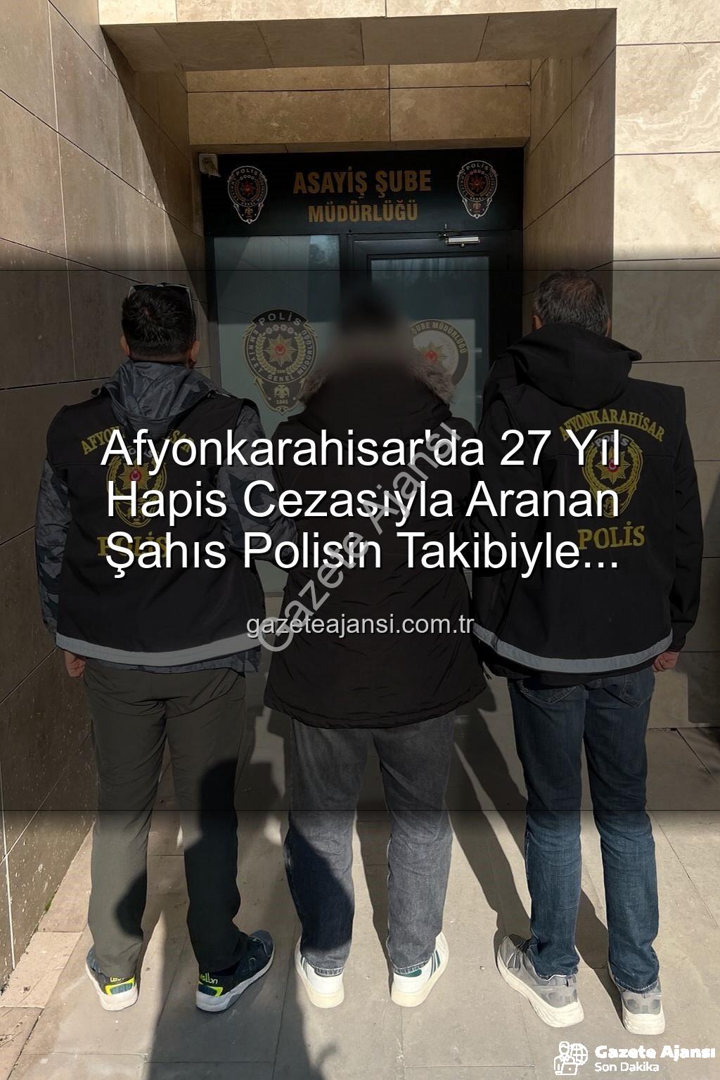 hapis cezasıyla aranan şahıs - Afyonkarahisar'da 27 Yıl Hapis Cezasıyla Aranan Şahıs Polisin Takibiyle Yakalandı: Suç Dosyası Kabarık Çıktı