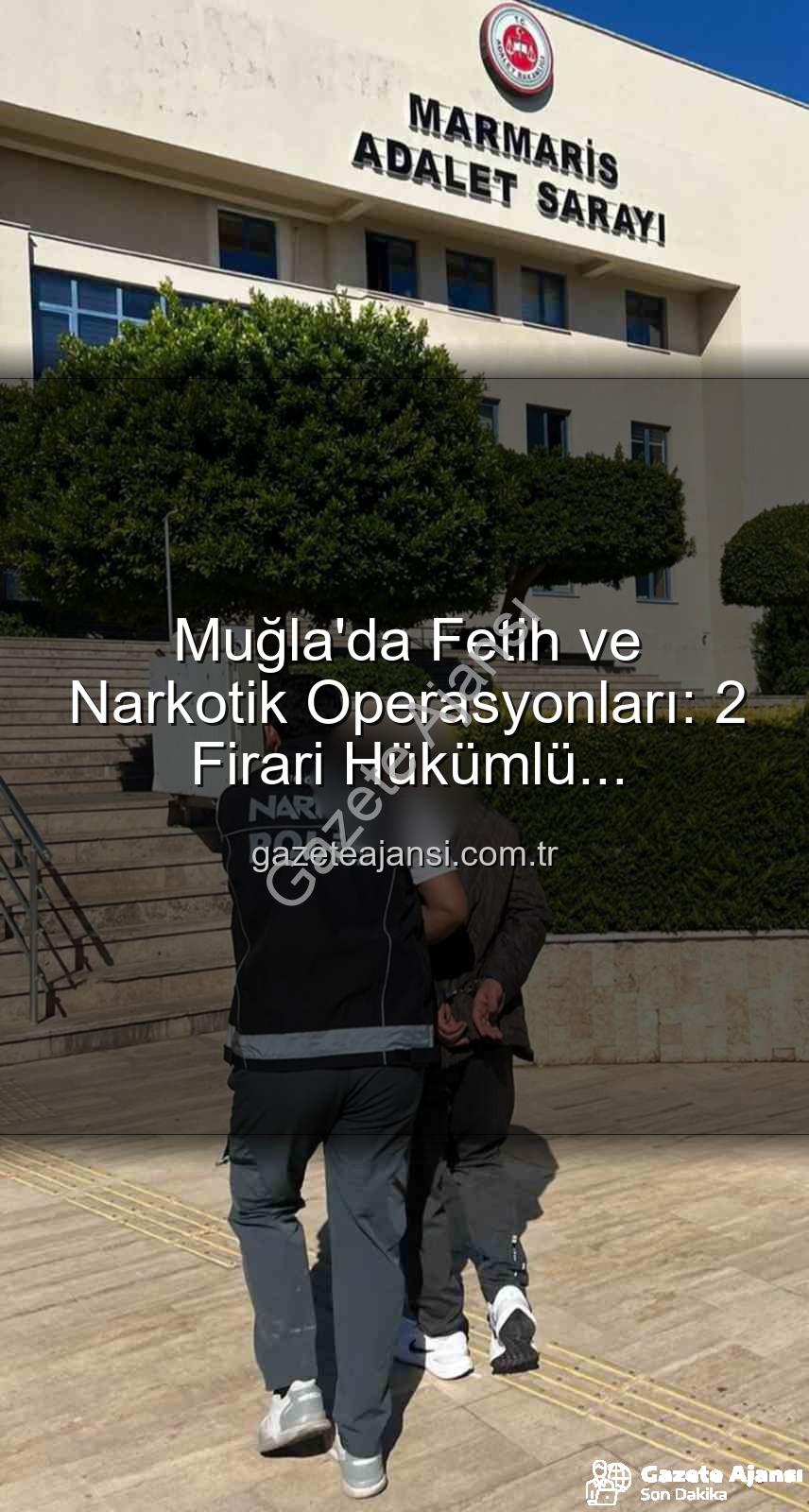 firari hükümlü yakalandı - Muğla'da Fetih ve Narkotik Operasyonları: 2 Firari Hükümlü Yakalanarak Cezalarını Çekmek Üzere Cezaevine Gönderildi
