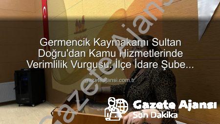 Germencik Kaymakamı Sultan Doğru’dan Kamu Hizmetlerinde Verimlilik Vurgusu: İlçe İdare Şube Başkanları Toplantısı Gerçekleştirildi