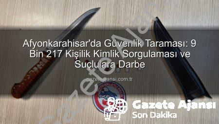 Afyonkarahisar’da Güvenlik Taraması: 9 Bin 217 Kişilik Kimlik Sorgulaması ve Suçlulara Darbe