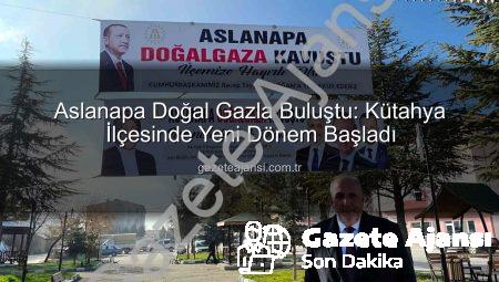 Aslanapa Doğal Gazla Buluştu: Kütahya İlçesinde Yeni Dönem Başladı