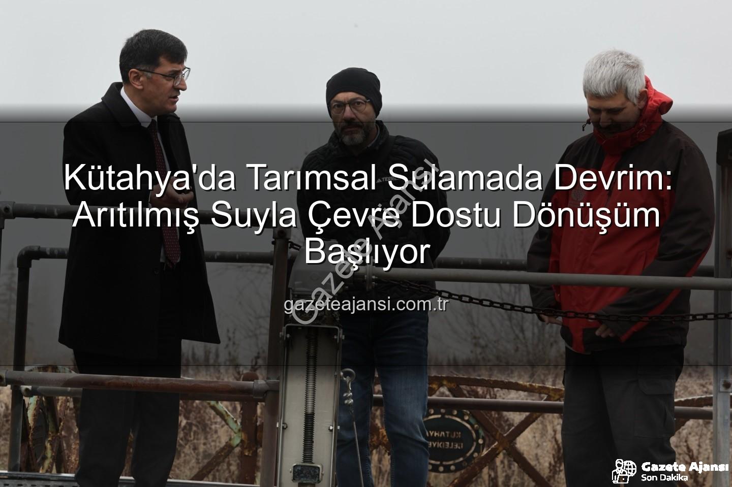 çevre dostu sulama - Kütahya'da Tarımsal Sulamada Devrim: Arıtılmış Suyla Çevre Dostu Dönüşüm Başlıyor