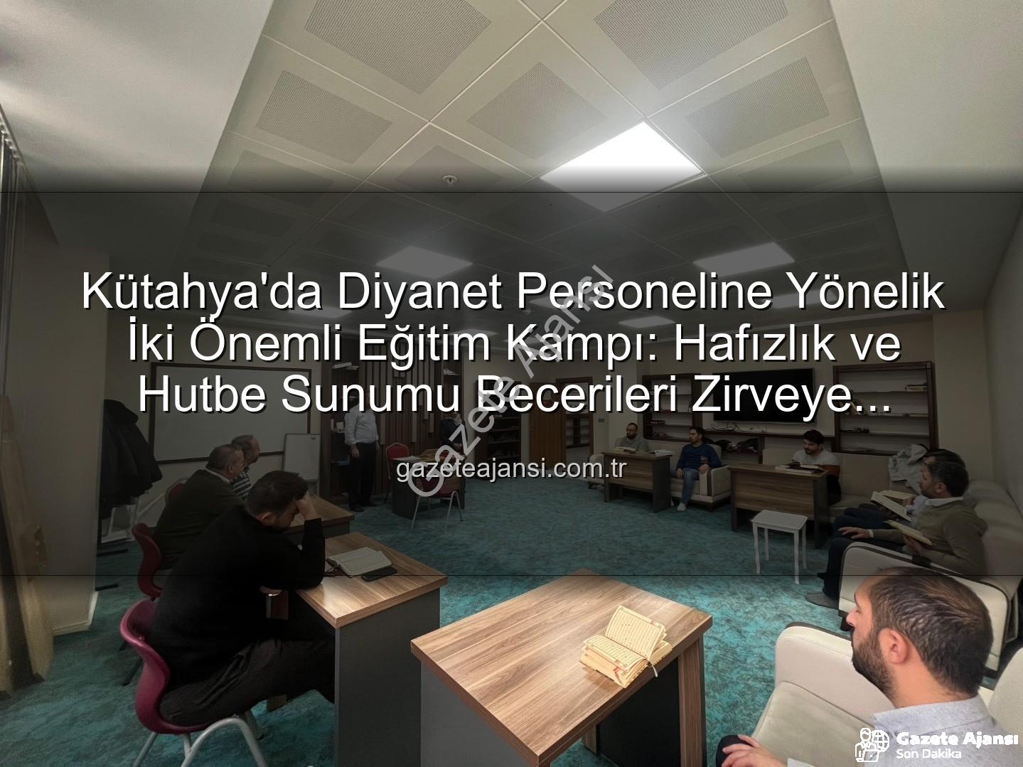 hizmet içi eğitim - Kütahya'da Diyanet Personeline Yönelik İki Önemli Eğitim Kampı: Hafızlık ve Hutbe Sunumu Becerileri Zirveye Taşınıyor