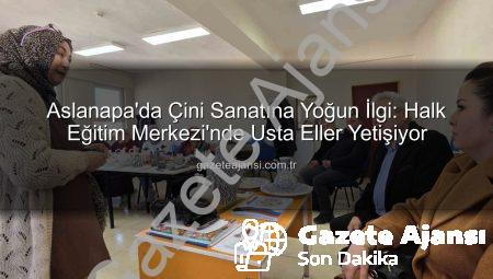 Aslanapa’da Çini Sanatına Yoğun İlgi: Halk Eğitim Merkezi’nde Usta Eller Yetişiyor