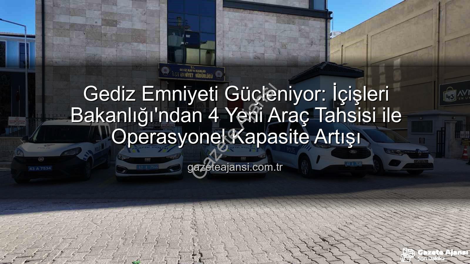 Gediz Emniyeti araç - Gediz Emniyeti Güçleniyor: İçişleri Bakanlığı'ndan 4 Yeni Araç Tahsisi ile Operasyonel Kapasite Artışı