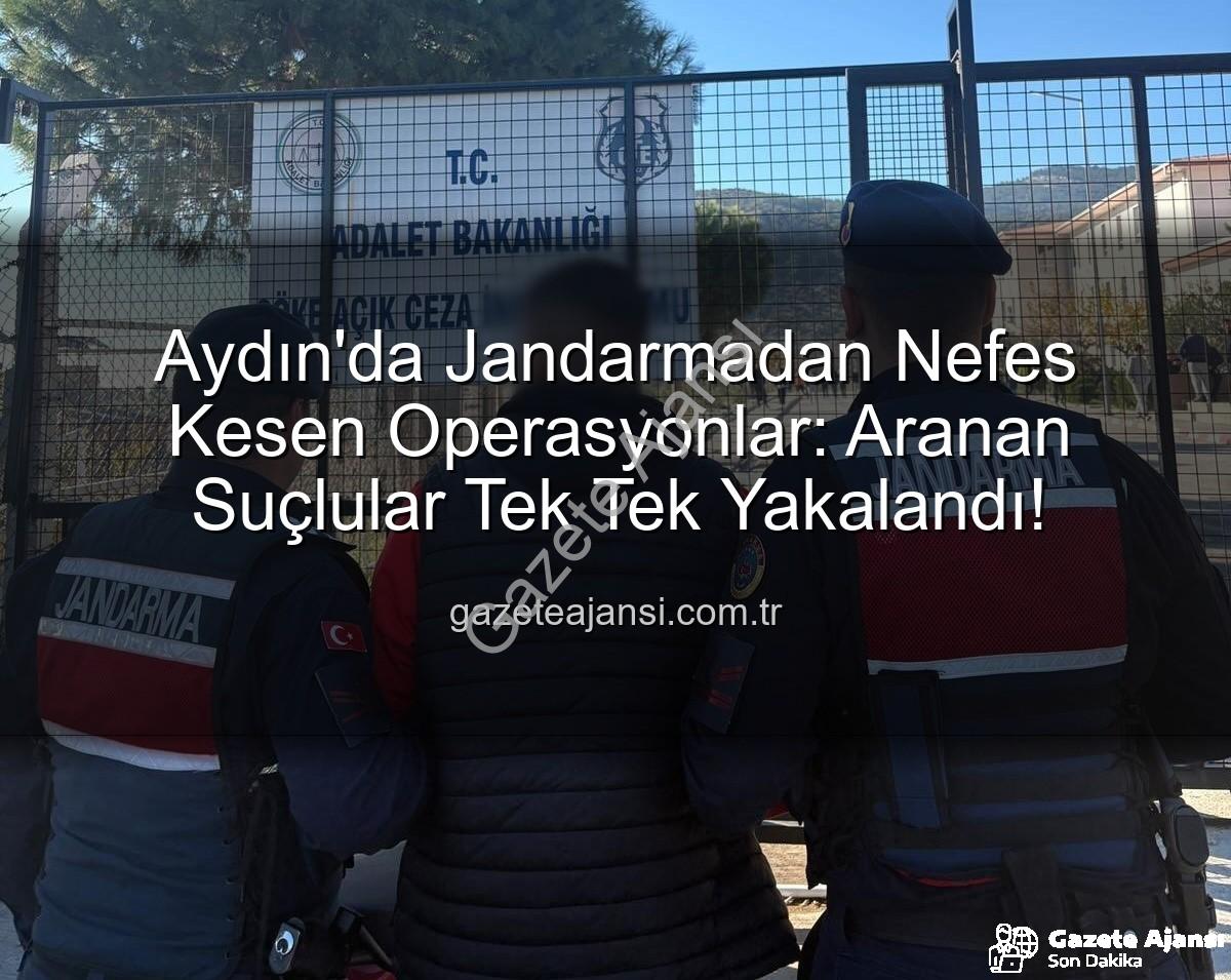 Aydın Jandarması - Aydın'da Jandarmadan Nefes Kesen Operasyonlar: Aranan Suçlular Tek Tek Yakalandı!