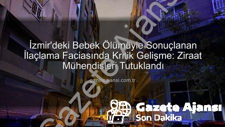 İzmir’deki Bebek Ölümüyle Sonuçlanan İlaçlama Faciasında Kritik Gelişme: Ziraat Mühendisleri Tutuklandı