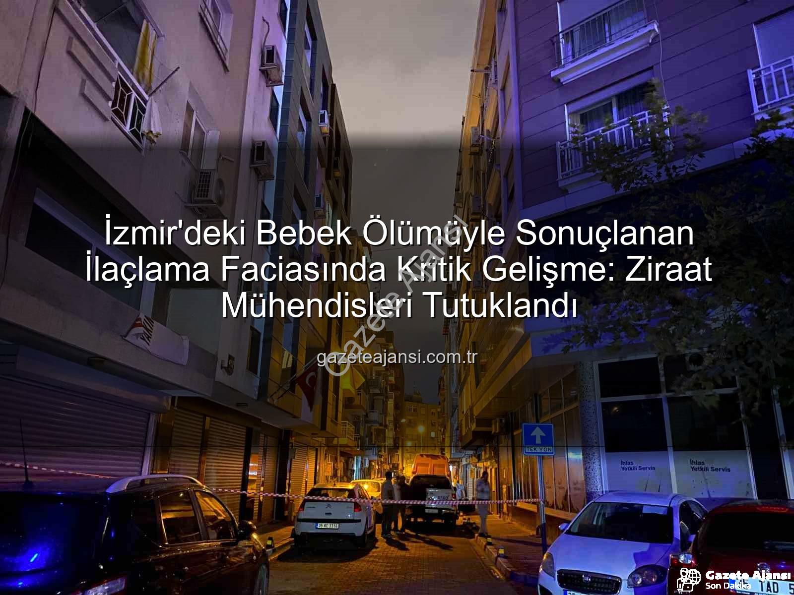 ilaçlama faciası - İzmir'deki Bebek Ölümüyle Sonuçlanan İlaçlama Faciasında Kritik Gelişme: Ziraat Mühendisleri Tutuklandı