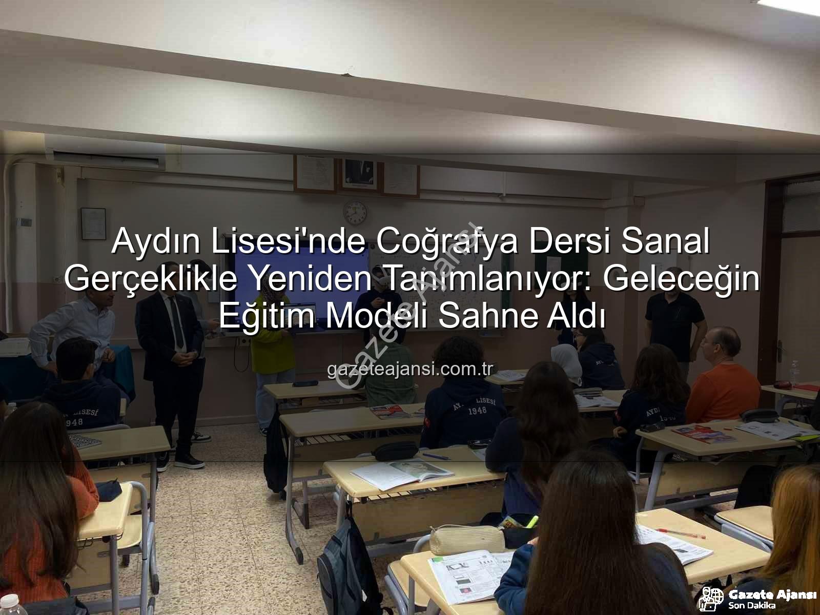 sanal gerçeklik coğrafya dersi - Aydın Lisesi'nde Coğrafya Dersi Sanal Gerçeklikle Yeniden Tanımlanıyor: Geleceğin Eğitim Modeli Sahne Aldı