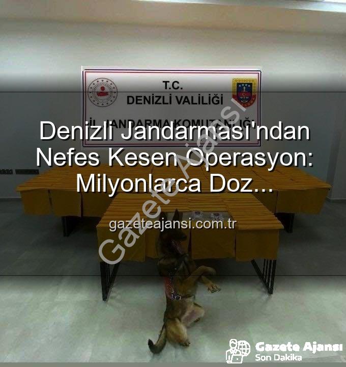 denizli jandarma uyuşturucu - Denizli Jandarması'ndan Nefes Kesen Operasyon: Milyonlarca Doz Uyuşturucu Ele Geçirildi