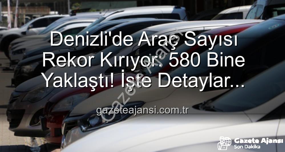 Denizli araç sayısı - Denizli'de Araç Sayısı Rekor Kırıyor: 580 Bine Yaklaştı! İşte Detaylar...