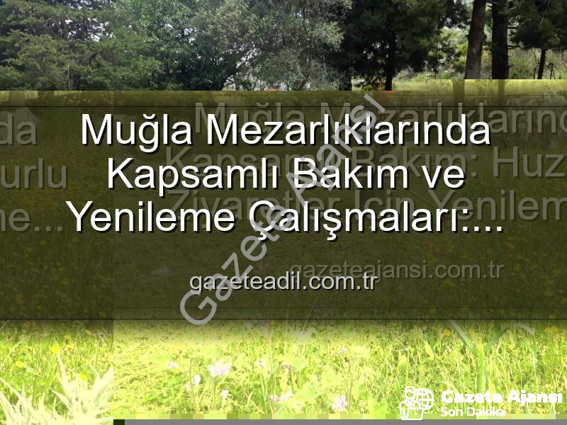Muğla mezarlık bakımı - Muğla Mezarlıklarında Kapsamlı Bakım: Huzurlu Ziyaretler İçin Yenileme Çalışmaları Devam Ediyor
