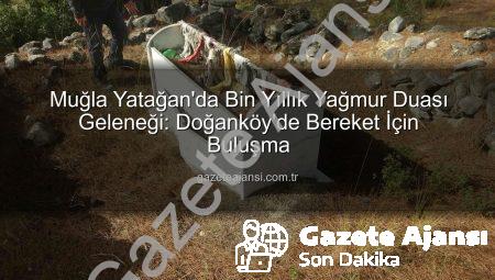 Muğla Yatağan’da Bin Yıllık Yağmur Duası Geleneği: Doğanköy’de Bereket İçin Buluşma