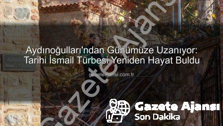 Aydınoğulları’ndan Günümüze Uzanıyor: Tarihi İsmail Türbesi Yeniden Hayat Buldu